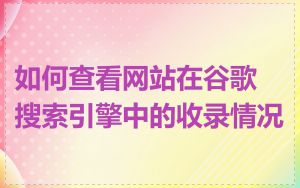 如何查看网站在谷歌搜索引擎中的收录情况