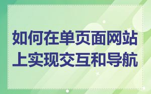 如何在单页面网站上实现交互和导航