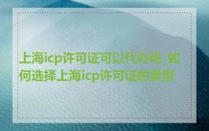 上海icp许可证可以代办吗_如何选择上海icp许可证的类型