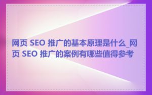 网页 SEO 推广的基本原理是什么_网页 SEO 推广的案例有哪些值得参考