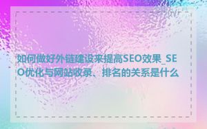 如何做好外链建设来提高SEO效果_SEO优化与网站收录、排名的关系是什么