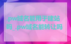 .pw域名能用于建站吗_.pw域名能转让吗