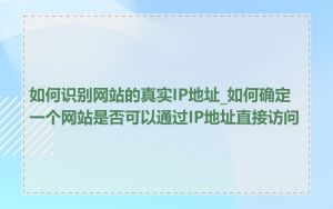 如何识别网站的真实IP地址_如何确定一个网站是否可以通过IP地址直接访问