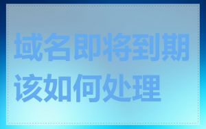 域名即将到期该如何处理