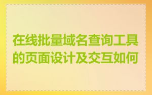 在线批量域名查询工具的页面设计及交互如何