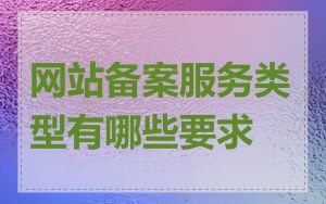 网站备案服务类型有哪些要求