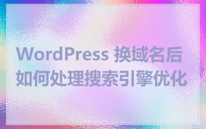 WordPress 换域名后如何处理搜索引擎优化