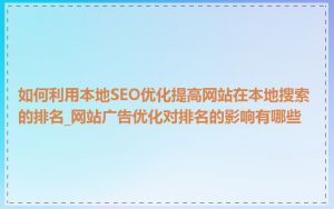 如何利用本地SEO优化提高网站在本地搜索的排名_网站广告优化对排名的影响有哪些