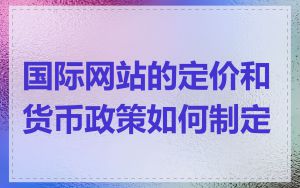 国际网站的定价和货币政策如何制定