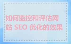 如何监控和评估网站 SEO 优化的效果