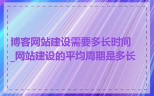 博客网站建设需要多长时间_网站建设的平均周期是多长