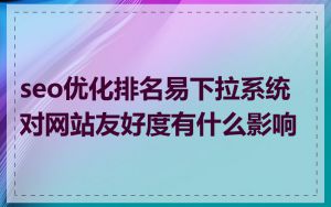 seo优化排名易下拉系统对网站友好度有什么影响