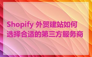 Shopify 外贸建站如何选择合适的第三方服务商