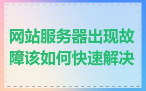 网站服务器出现故障该如何快速解决