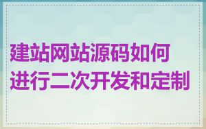 建站网站源码如何进行二次开发和定制