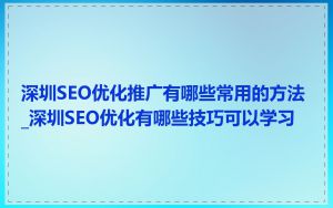 深圳SEO优化推广有哪些常用的方法_深圳SEO优化有哪些技巧可以学习