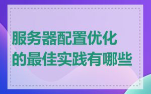 服务器配置优化的最佳实践有哪些