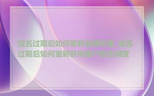 域名过期后如何更新品牌形象_域名过期后如何重新获得客户的忠诚度