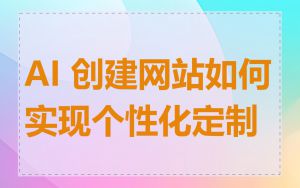 AI 创建网站如何实现个性化定制