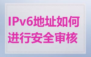 IPv6地址如何进行安全审核