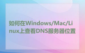 如何在Windows/Mac/Linux上查看DNS服务器位置