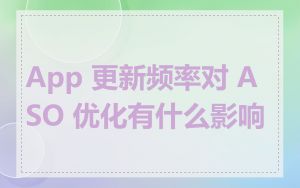 App 更新频率对 ASO 优化有什么影响