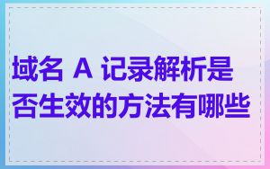 域名 A 记录解析是否生效的方法有哪些