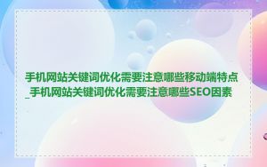 手机网站关键词优化需要注意哪些移动端特点_手机网站关键词优化需要注意哪些SEO因素