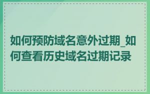 如何预防域名意外过期_如何查看历史域名过期记录