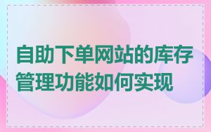 自助下单网站的库存管理功能如何实现