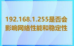 192.168.1.255是否会影响网络性能和稳定性