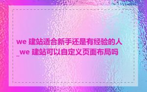 we 建站适合新手还是有经验的人_we 建站可以自定义页面布局吗