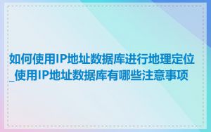 如何使用IP地址数据库进行地理定位_使用IP地址数据库有哪些注意事项