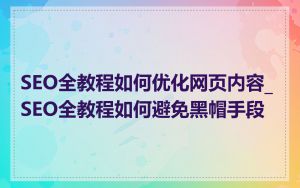 SEO全教程如何优化网页内容_SEO全教程如何避免黑帽手段