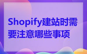 Shopify建站时需要注意哪些事项