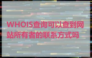 WHOIS查询可以查到网站所有者的联系方式吗