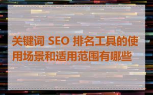 关键词 SEO 排名工具的使用场景和适用范围有哪些