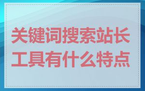 关键词搜索站长工具有什么特点