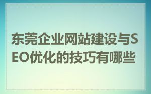 东莞企业网站建设与SEO优化的技巧有哪些