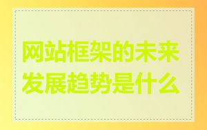 网站框架的未来发展趋势是什么