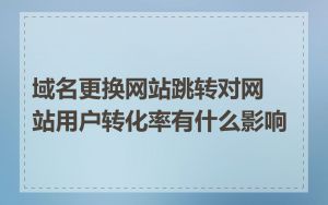 域名更换网站跳转对网站用户转化率有什么影响