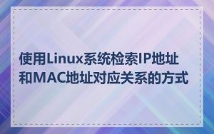 使用Linux系统检索IP地址和MAC地址对应关系的方式