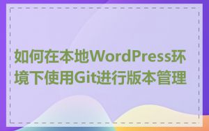 如何在本地WordPress环境下使用Git进行版本管理