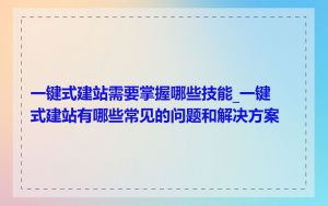 一键式建站需要掌握哪些技能_一键式建站有哪些常见的问题和解决方案