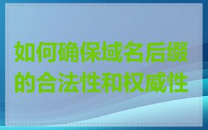 如何确保域名后缀的合法性和权威性