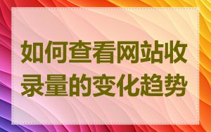 如何查看网站收录量的变化趋势