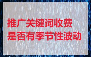 推广关键词收费是否有季节性波动