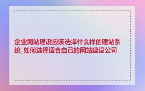 企业网站建设应该选择什么样的建站系统_如何选择适合自己的网站建设公司