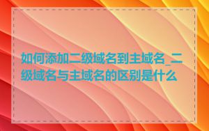 如何添加二级域名到主域名_二级域名与主域名的区别是什么