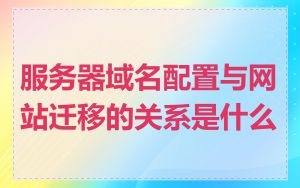 服务器域名配置与网站迁移的关系是什么